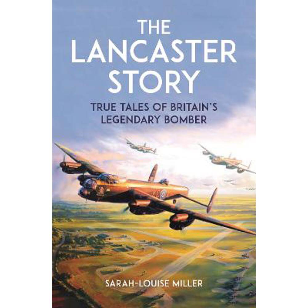 The Lancaster Story: True Tales of Britain's Legendary Bomber (Hardback) - Sarah-Louise Miller